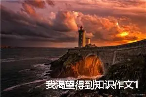 我渴望得到知识作文1000字_初二作文