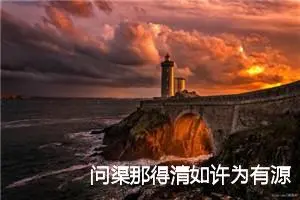 问渠那得清如许为有源头活水来_作文400字_初中议论文作文