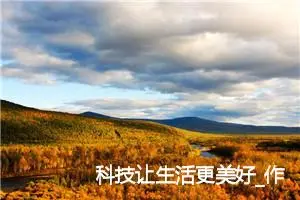 科技让生活更美好_作文450字_初中说明文作文