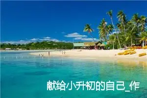 献给小升初的自己_作文400字_初中说明文作文