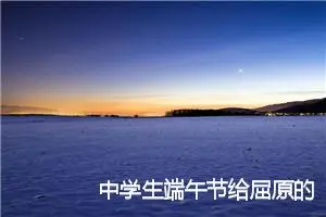中学生端午节给屈原的一封信_作文400字_初中节日作文