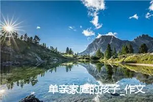 单亲家庭的孩子_作文600字_初中说明文作文