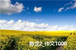 恐龙2_作文1000字_初中说明文作文