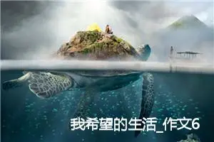 我希望的生活_作文600字_初中说明文作文