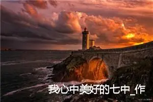 我心中美好的七中_作文500字_初中说明文作文
