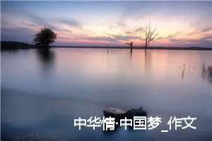 中华情·中国梦_作文1100字_初中说明文作文