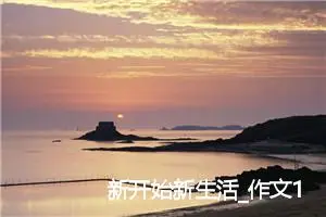 新开始新生活_作文150字_初中说明文作文