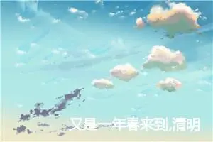 又是一年春来到,清明时节踏青好！初中清明节踏青作文怎么写？_作文3000字_初中节日作文