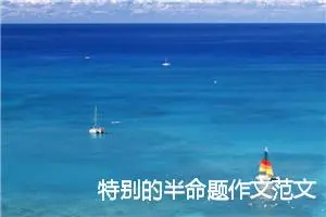 特别的半命题作文范文优秀满分_作文700字_中考半命题作文