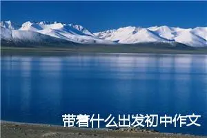 带着什么出发初中作文1000字_中考半命题作文