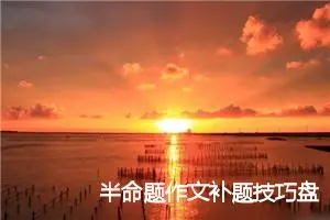 半命题作文补题技巧盘点_作文2900字_中考半命题作文