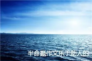 半命题作文乐于助人的——_作文1200字_中考半命题作文