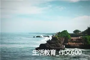 生活教育_作文600字_高中作文范文