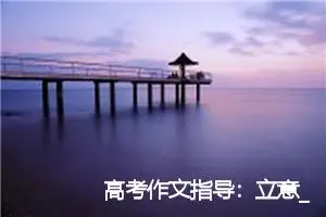高考作文指导：立意_作文3000字_高考作文指导