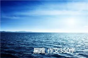 黑暗_作文350字_高中作文范文