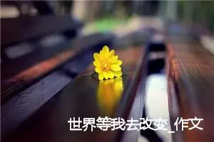 世界等我去改变_作文650字_高中优秀作文