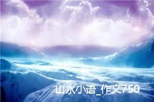 山水小语_作文750字_高中作文范文