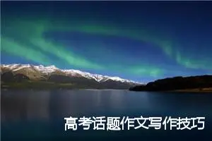 高考话题作文写作技巧汇总_作文3000字_高考作文