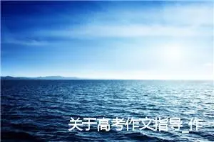 关于高考作文指导_作文750字_高考作文指导