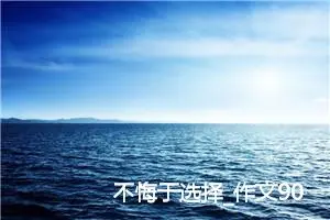 不悔于选择_作文900字_高中作文范文