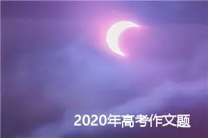 2020年高考作文题目预测：三把金钥匙 开启成功门_作文1600字_高考作文预测