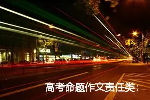高考命题作文责任类：责任心_作文900字_高考命题作文