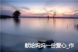献给妈妈一份爱心_作文350字_小学书信作文