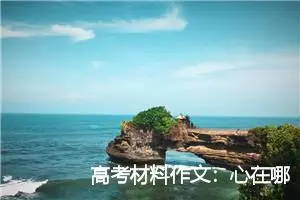高考材料作文：心在哪里风景就在那儿_作文900字_高考材料作文