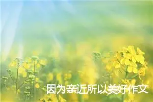 因为亲近所以美好作文500字_初二作文