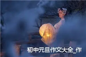 初中元旦作文大全_作文200字_初中节日作文