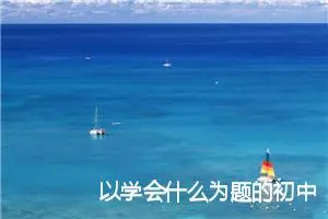 以学会什么为题的初中作文650字_中考半命题作文