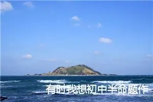 有时我想初中半命题作文4篇_中考半命题作文