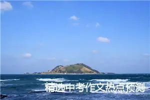 精选中考作文热点预测：幸福在很近的地方等我_作文700字_中考作文预测