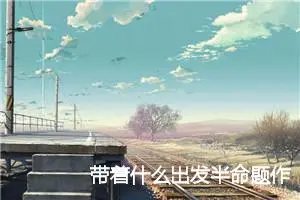 带着什么出发半命题作文900字_中考半命题作文