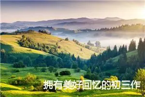 拥有美好回忆的初三作文六百字作文(优秀13篇)