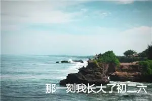 那一刻我长大了初二六百字作文(优秀29篇)