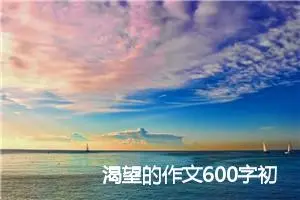 渴望的作文600字初一(优秀7篇)