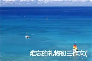 难忘的礼物初三作文(优秀6篇)