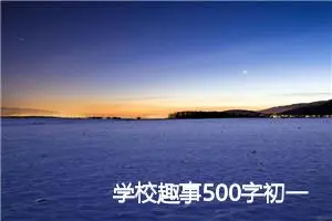 学校趣事500字初一作文大全11篇