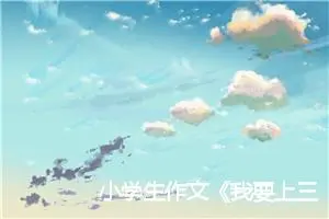 小学生作文《我要上三年级啦》(优秀26篇)