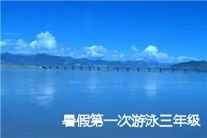 暑假第一次游泳三年级记事作文(优秀32篇)
