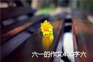 六一的作文400字六年级(优秀32篇)