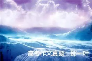 高考作文真题:那一叶乡愁_作文550字_高考作文