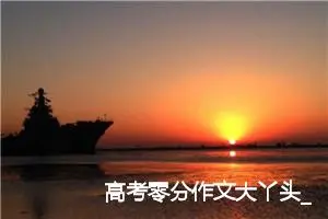 高考零分作文大丫头_高考零分作文