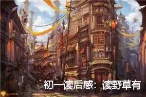 初一读后感:读野草有感_作文650字_初中读后感作文