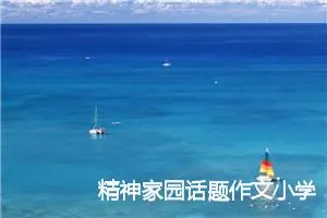 精神家园话题作文小学生(精选6篇)