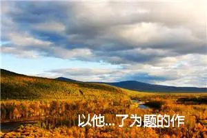 以他...了为题的作文(精选9篇)