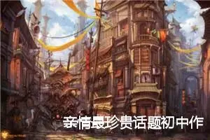 亲情最珍贵话题初中作文(精选5篇)