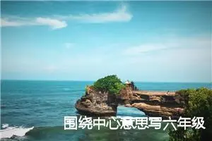 围绕中心意思写六年级作文600字通用(精选10篇)
