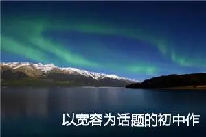 以宽容为话题的初中作文(精选5篇)